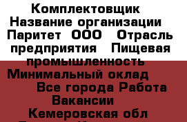 Комплектовщик › Название организации ­ Паритет, ООО › Отрасль предприятия ­ Пищевая промышленность › Минимальный оклад ­ 22 000 - Все города Работа » Вакансии   . Кемеровская обл.,Ленинск-Кузнецкий г.